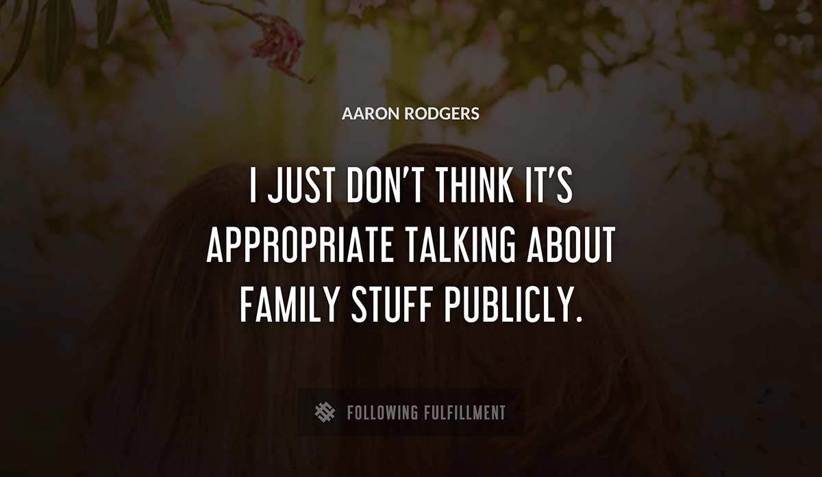 i just don t think it s appropriate talking about family stuff publicly Aaron Rodgers quote