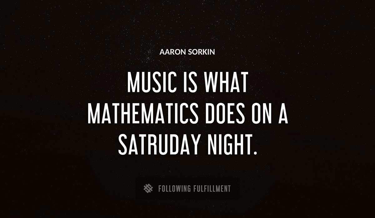 music is what mathematics does on a satruday night Aaron Sorkin quote