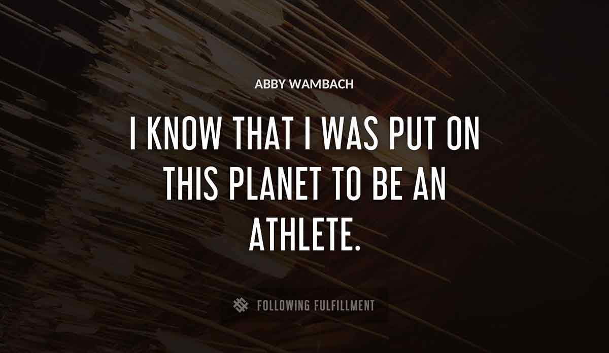 i know that i was put on this planet to be an athlete Abby Wambach quote
