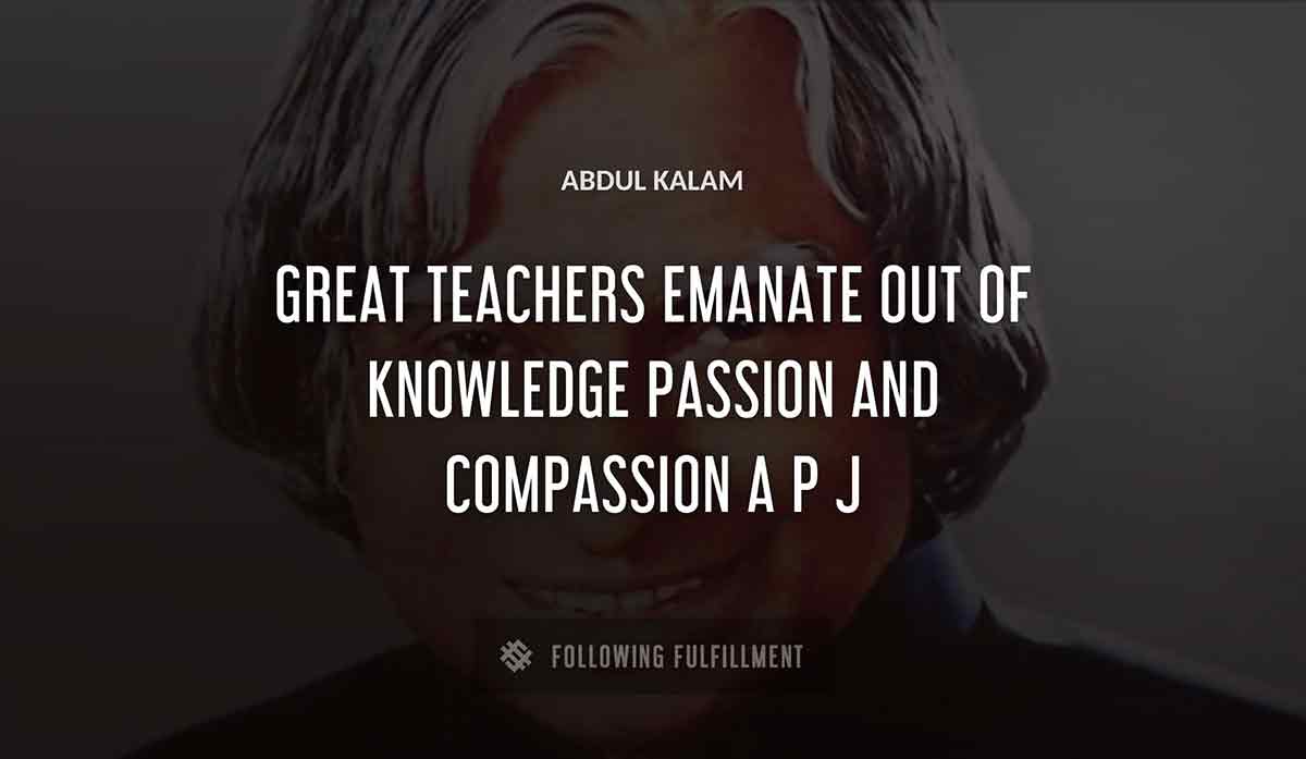 great teachers emanate out of knowledge passion and compassion a p j Abdul Kalam quote