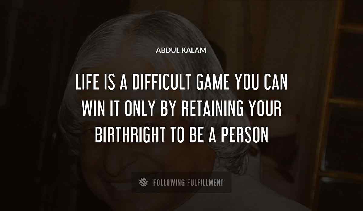 life is a difficult game you can win it only by retaining your birthright to be a person Abdul Kalam quote