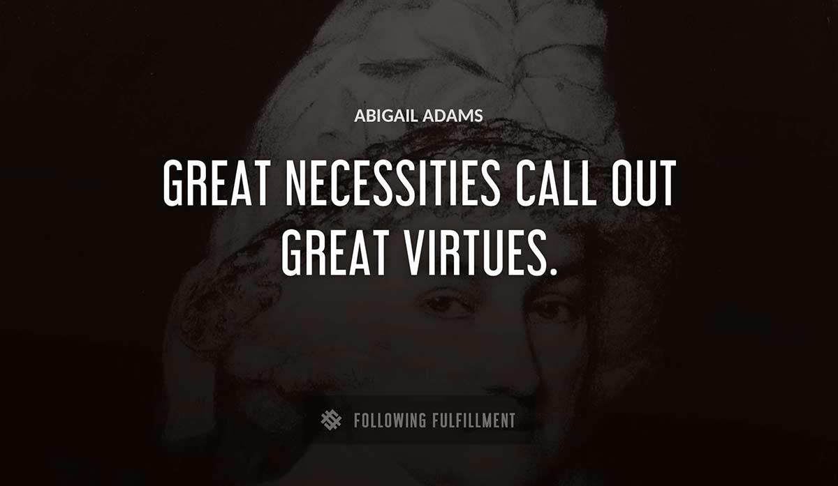 great necessities call out great virtues Abigail Adams quote