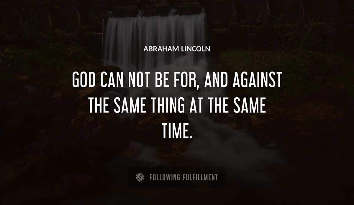 god can not be for and against the same thing at the same time Abraham Lincoln quote