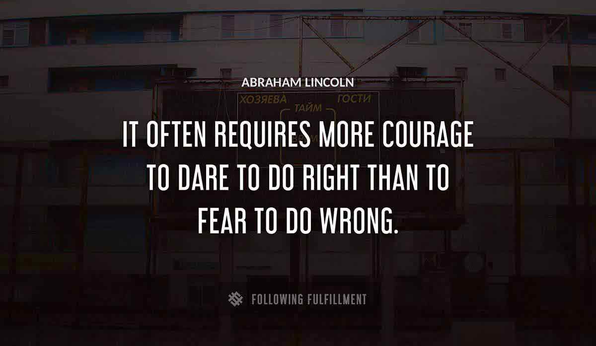 it often requires more courage to dare to do right than to fear to do wrong Abraham Lincoln quote