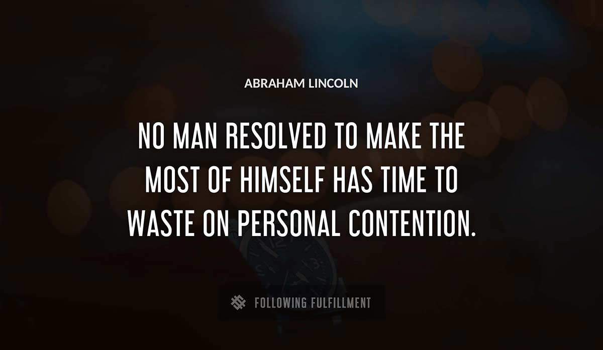 no man resolved to make the most of himself has time to waste on personal contention Abraham Lincoln quote