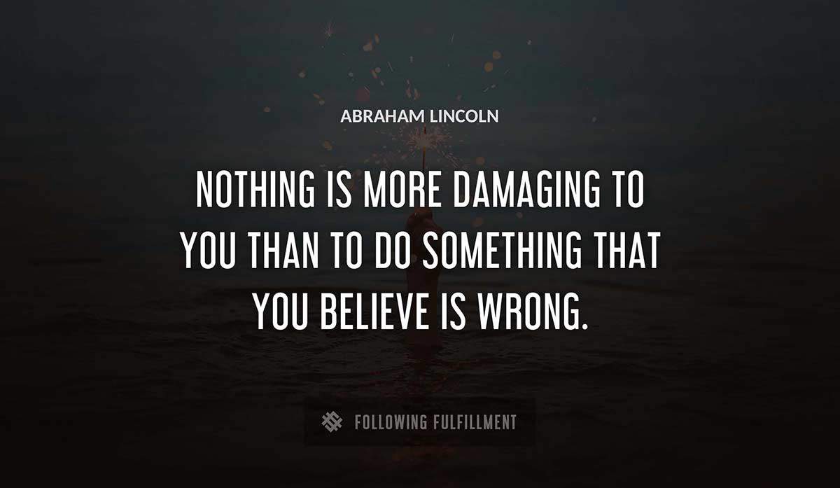 nothing is more damaging to you than to do something that you believe is wrong Abraham Lincoln quote