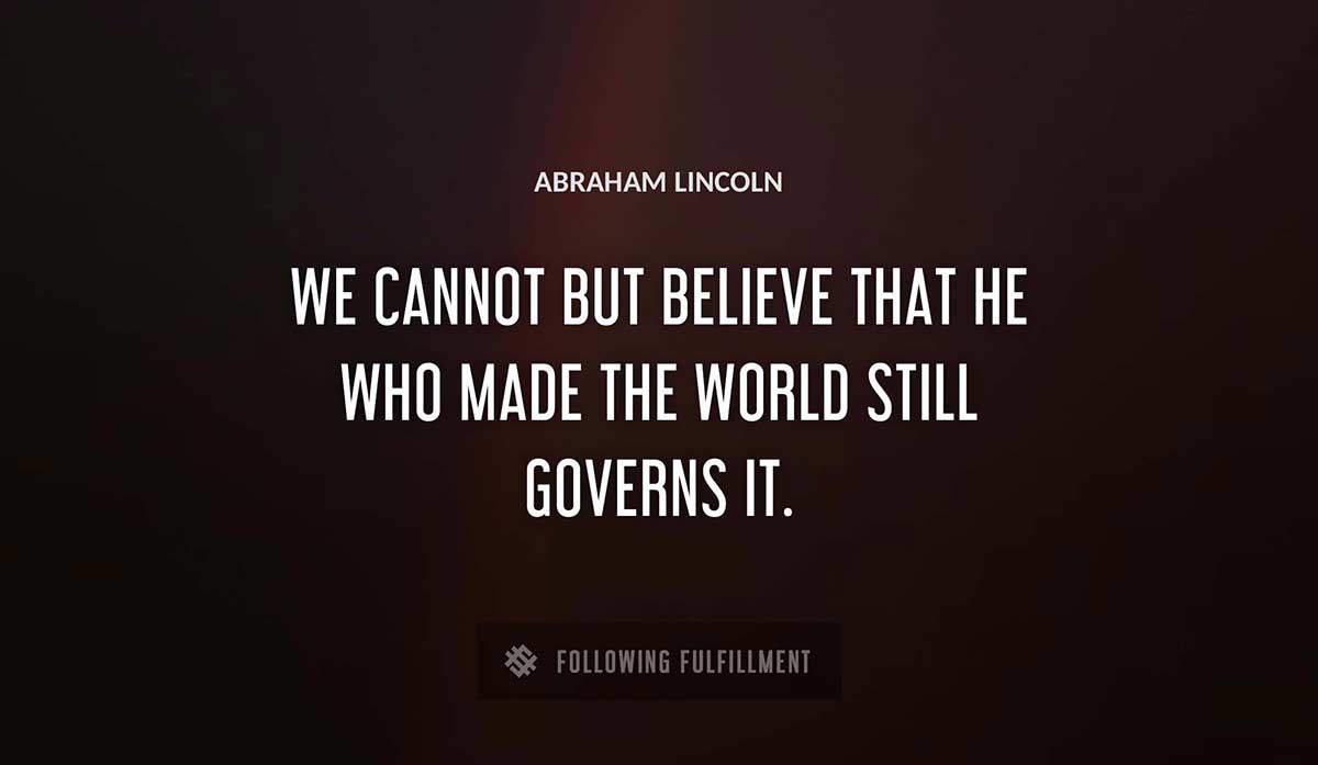 we cannot but believe that he who made the world still governs it Abraham Lincoln quote