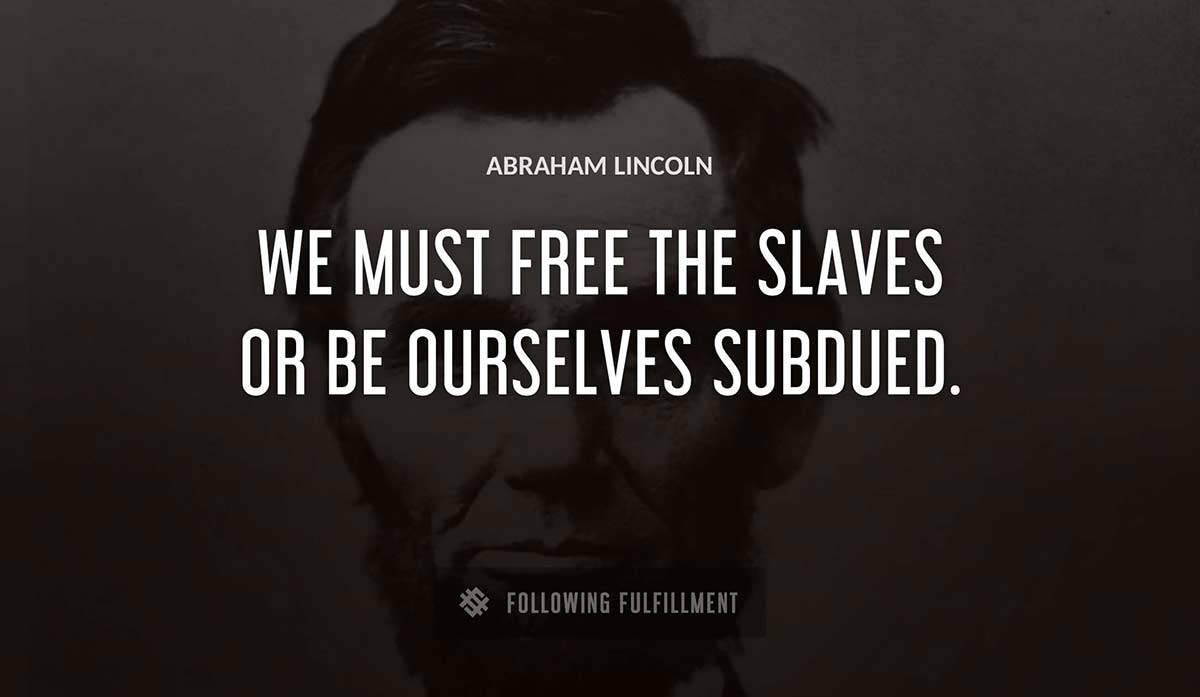 we must free the slaves or be ourselves subdued Abraham Lincoln quote