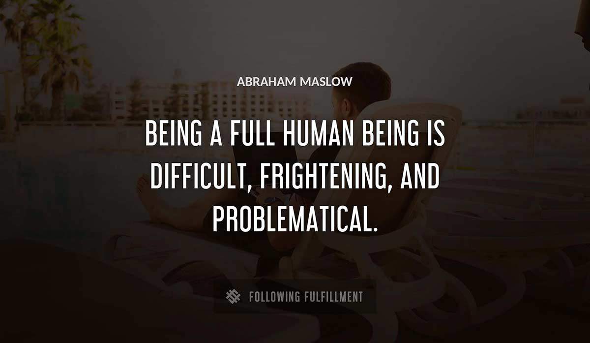 being a full human being is difficult frightening and problematical Abraham Maslow quote
