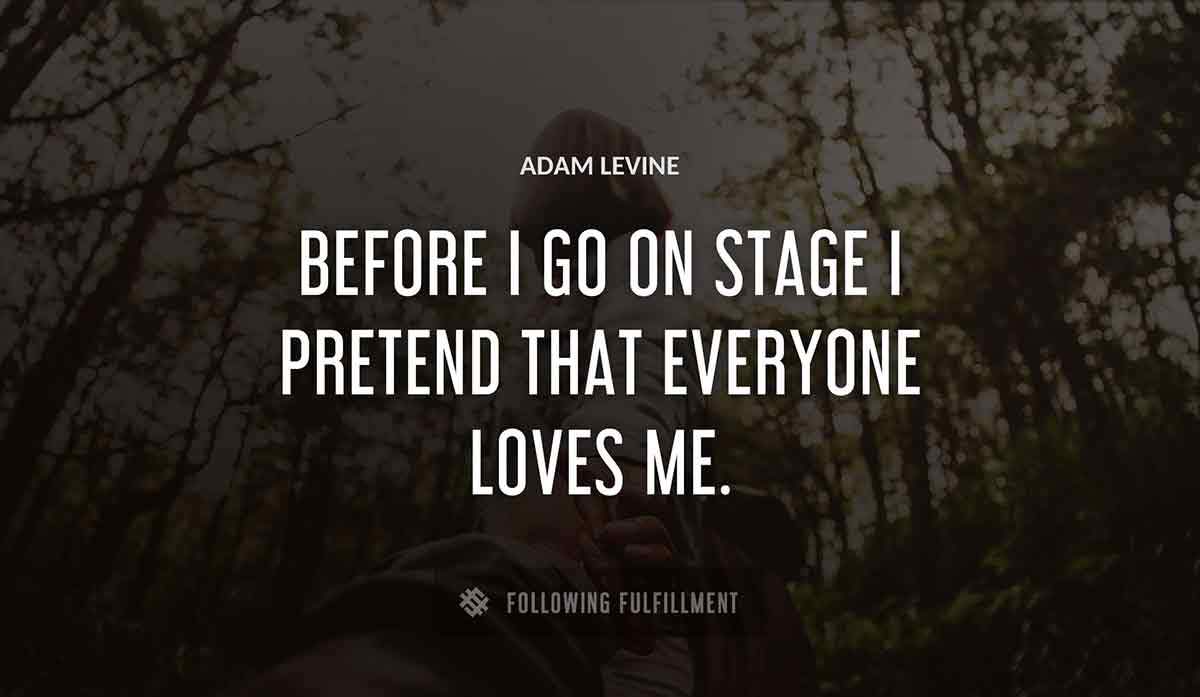 before i go on stage i pretend that everyone loves me Adam Levine quote
