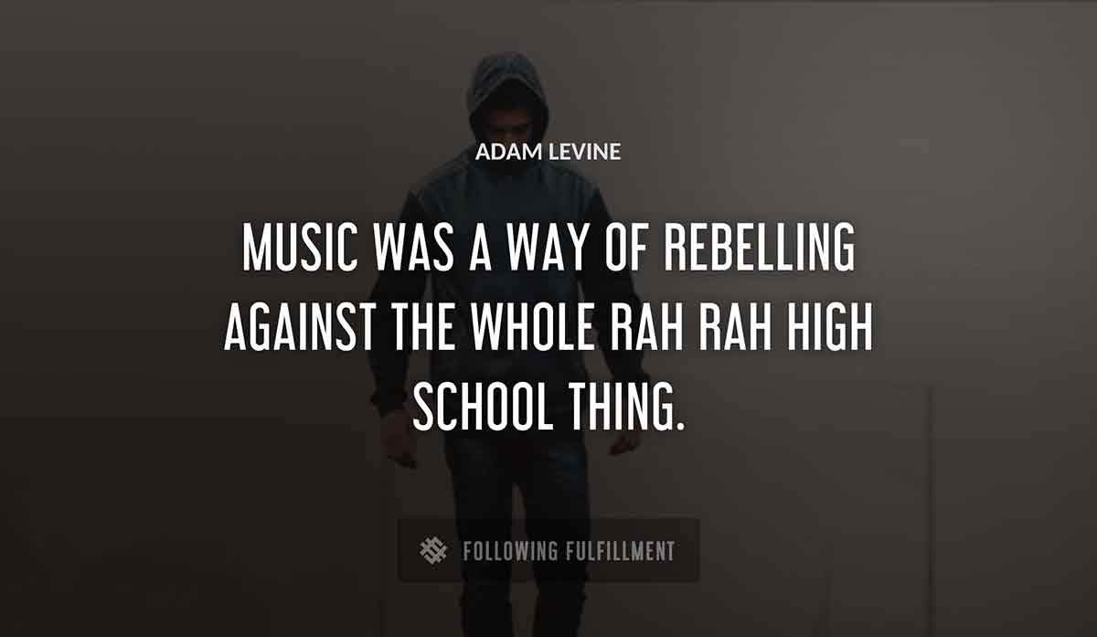 music was a way of rebelling against the whole rah rah high school thing Adam Levine quote