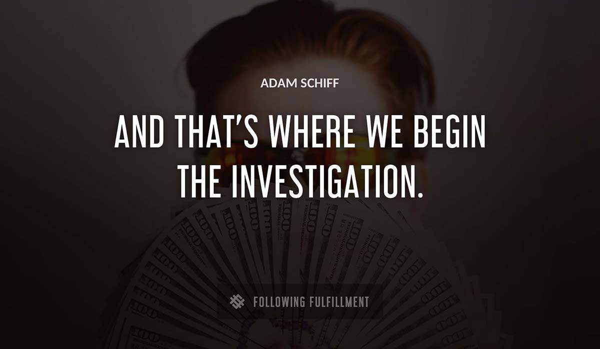 and that s where we begin the investigation Adam Schiff quote