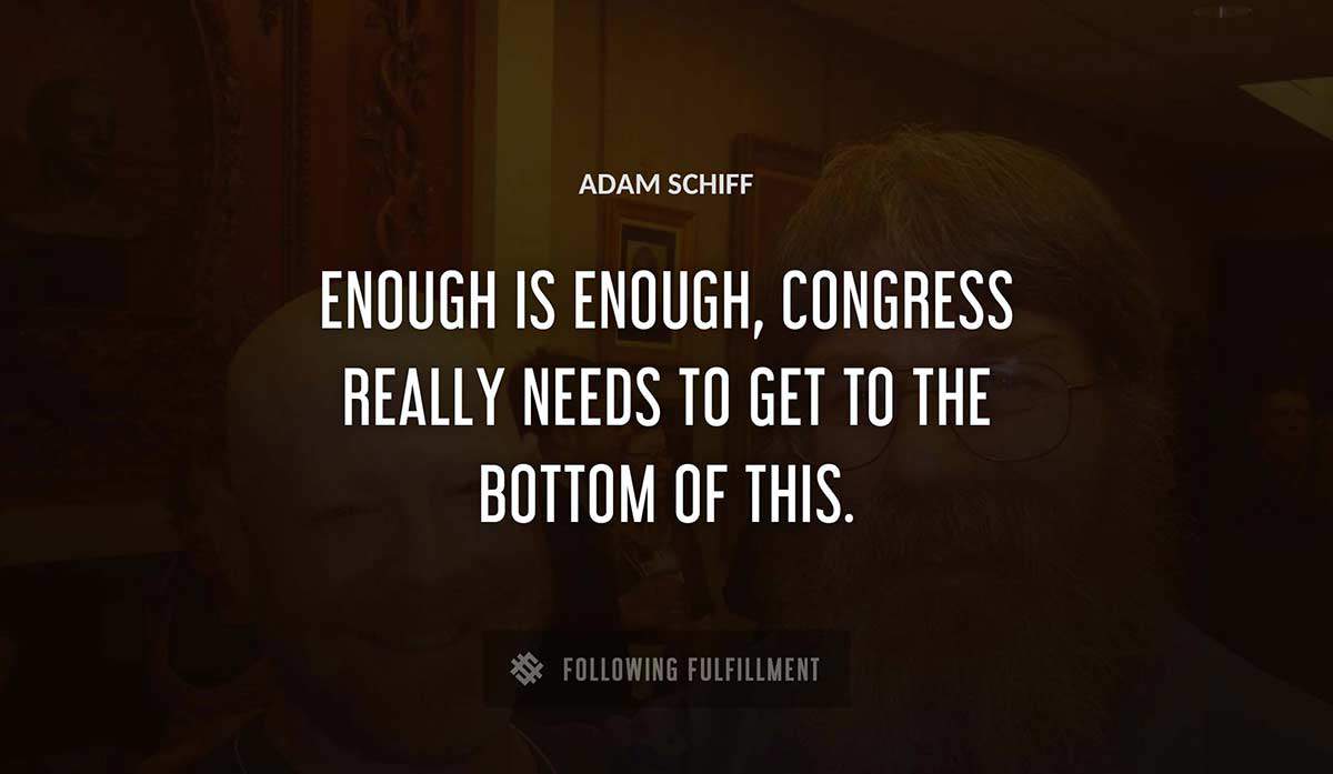 enough is enough congress really needs to get to the bottom of this Adam Schiff quote