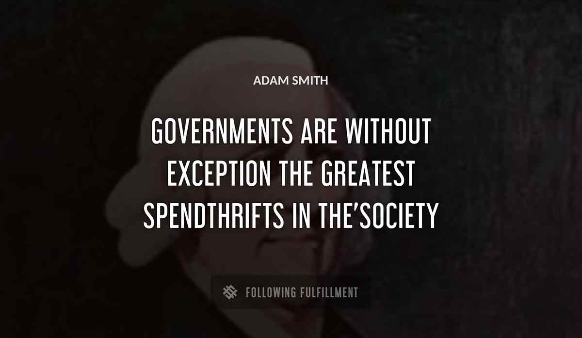 governments are without exception the greatest spendthrifts in the society Adam Smith quote