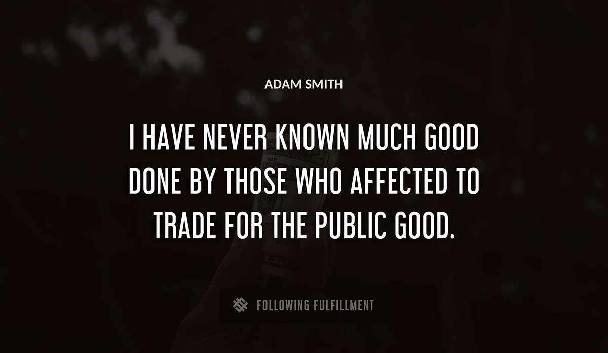 i have never known much good done by those who affected to trade for the public good Adam Smith quote