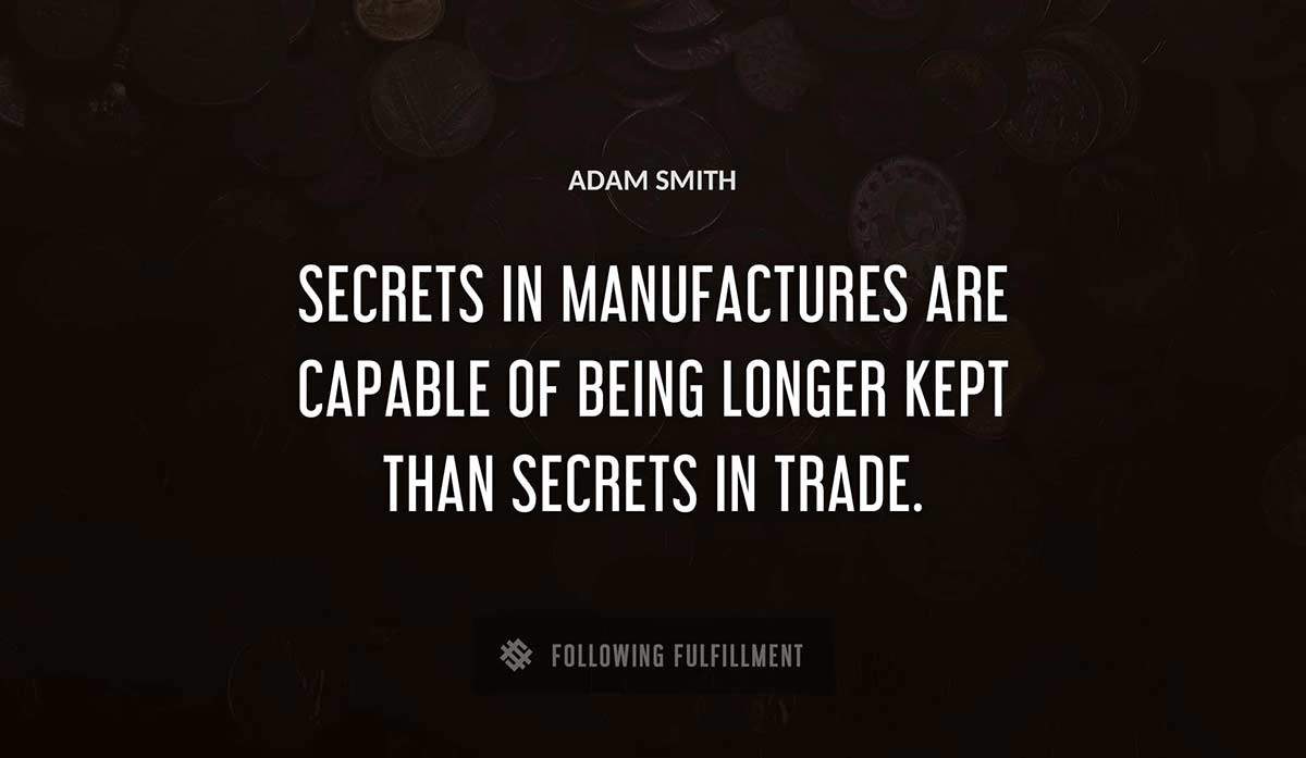 secrets in manufactures are capable of being longer kept than secrets in trade Adam Smith quote