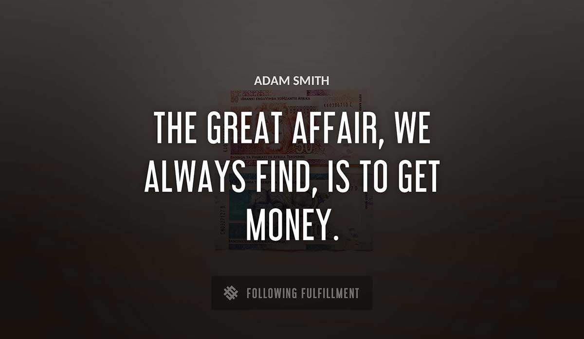 the great affair we always find is to get money Adam Smith quote