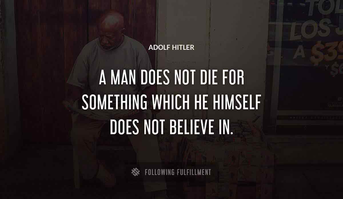 a man does not die for something which he himself does not believe in Adolf Hitler quote