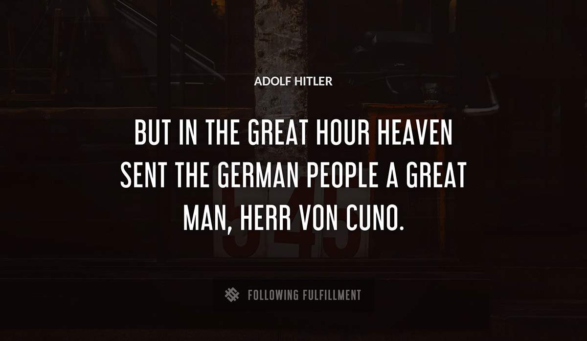 but in the great hour heaven sent the german people a great man herr von cuno Adolf Hitler quote