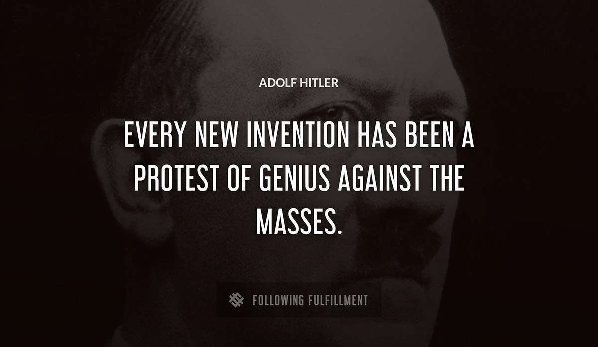 every new invention has been a protest of genius against the masses Adolf Hitler quote