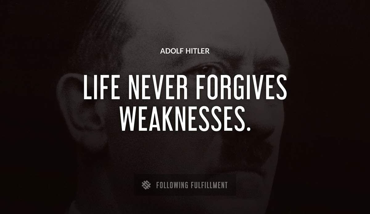 life never forgives weaknesses Adolf Hitler quote