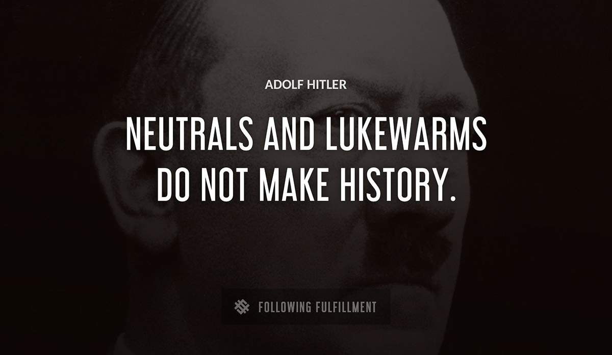 neutrals and lukewarms do not make history Adolf Hitler quote