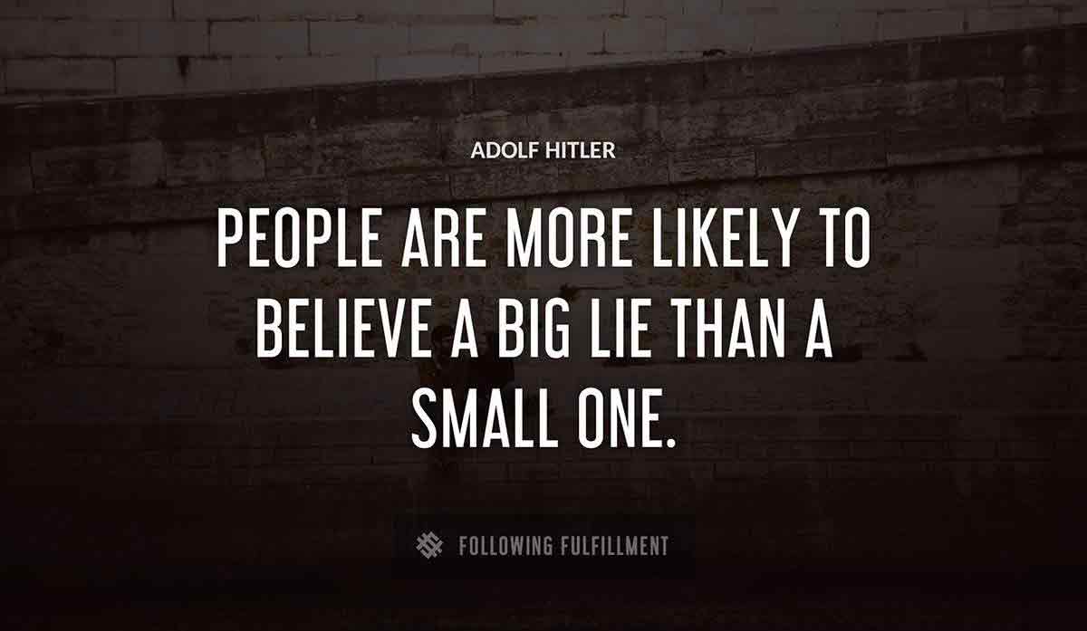 people are more likely to believe a big lie than a small one Adolf Hitler quote