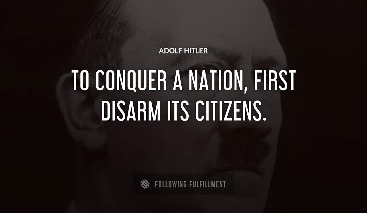 to conquer a nation first disarm its citizens Adolf Hitler quote