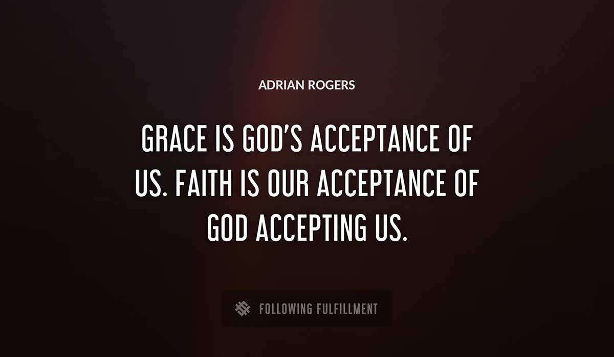 grace is god s acceptance of us faith is our acceptance of god accepting us Adrian Rogers quote