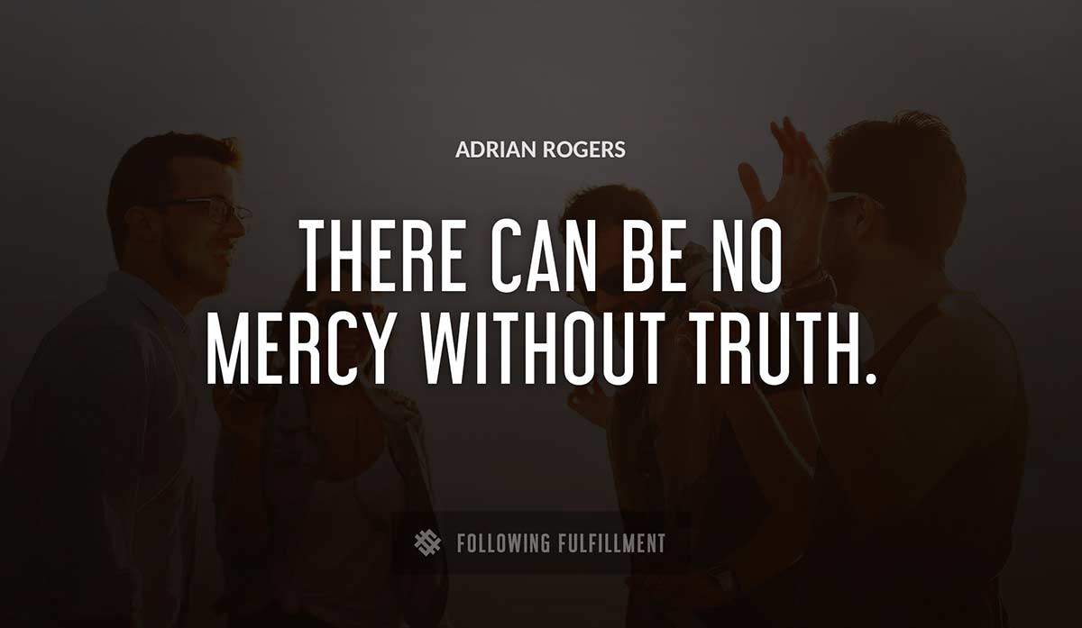 there can be no mercy without truth Adrian Rogers quote