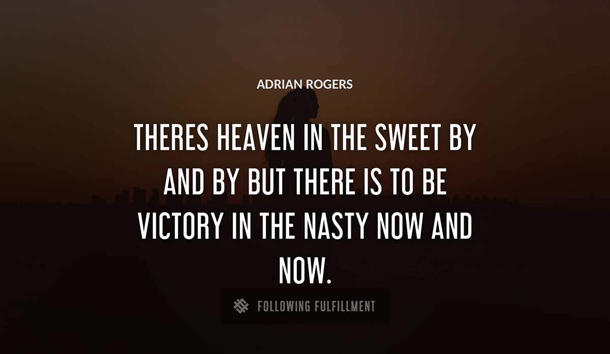 theres heaven in the sweet by and by but there is to be victory in the nasty now and now Adrian Rogers quote