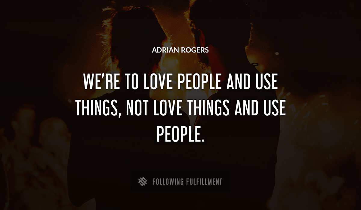 we re to love people and use things not love things and use people Adrian Rogers quote