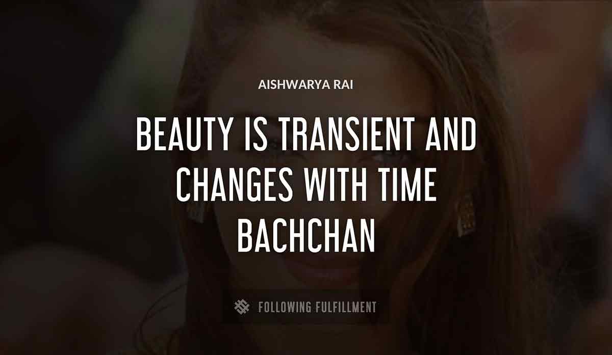 beauty is transient and changes with time Aishwarya Rai bachchan quote