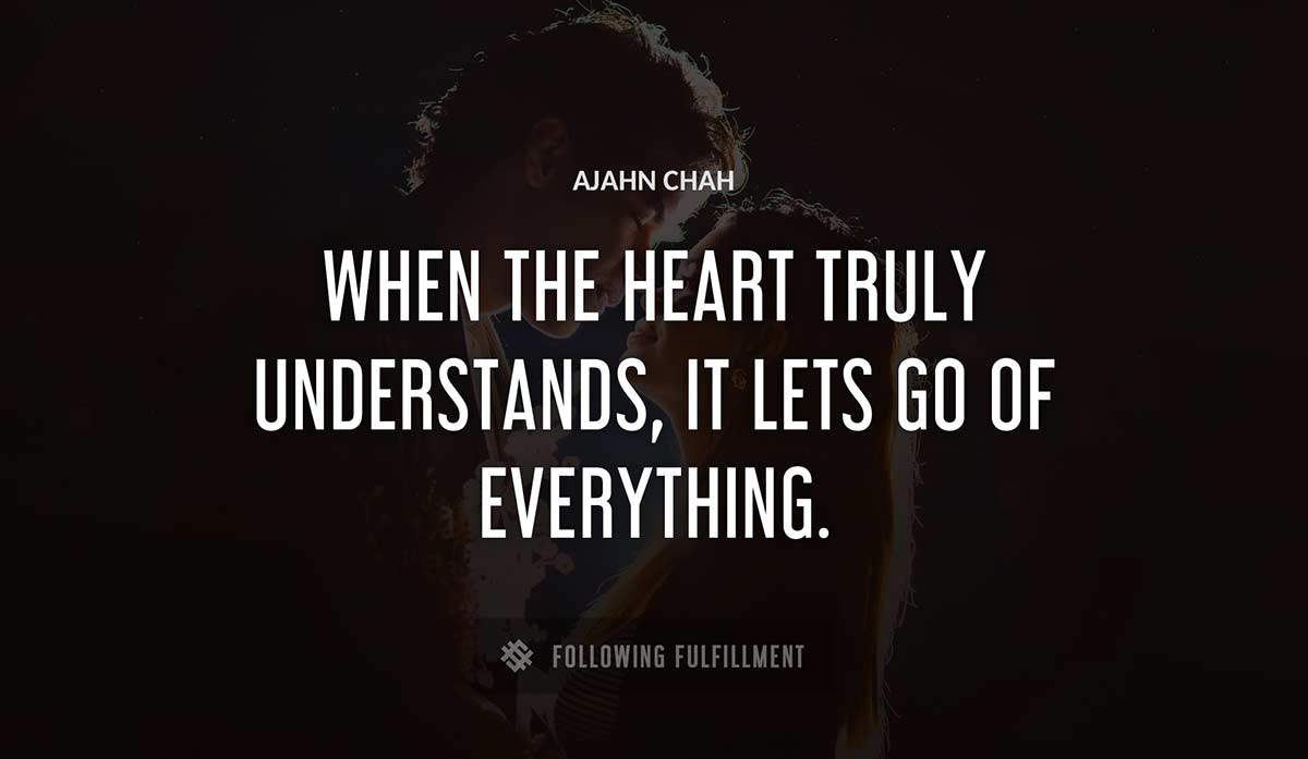 when the heart truly understands it lets go of everything Ajahn Chah quote