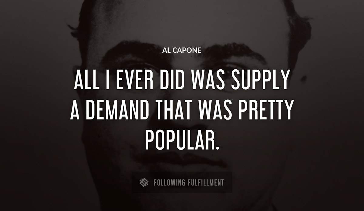all i ever did was supply a demand that was pretty popular Al Capone quote