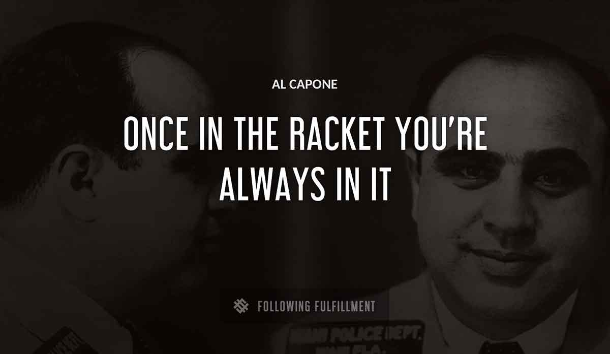 once in the racket you re always in it Al Capone quote