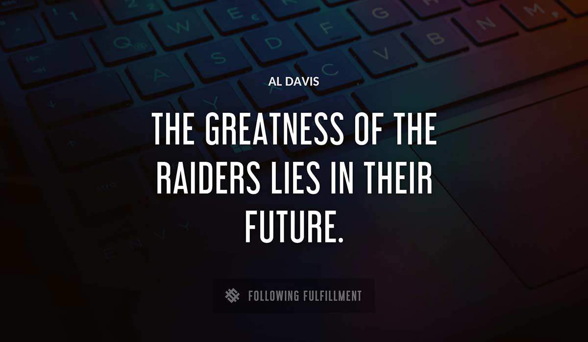the greatness of the raiders lies in their future Al Davis quote