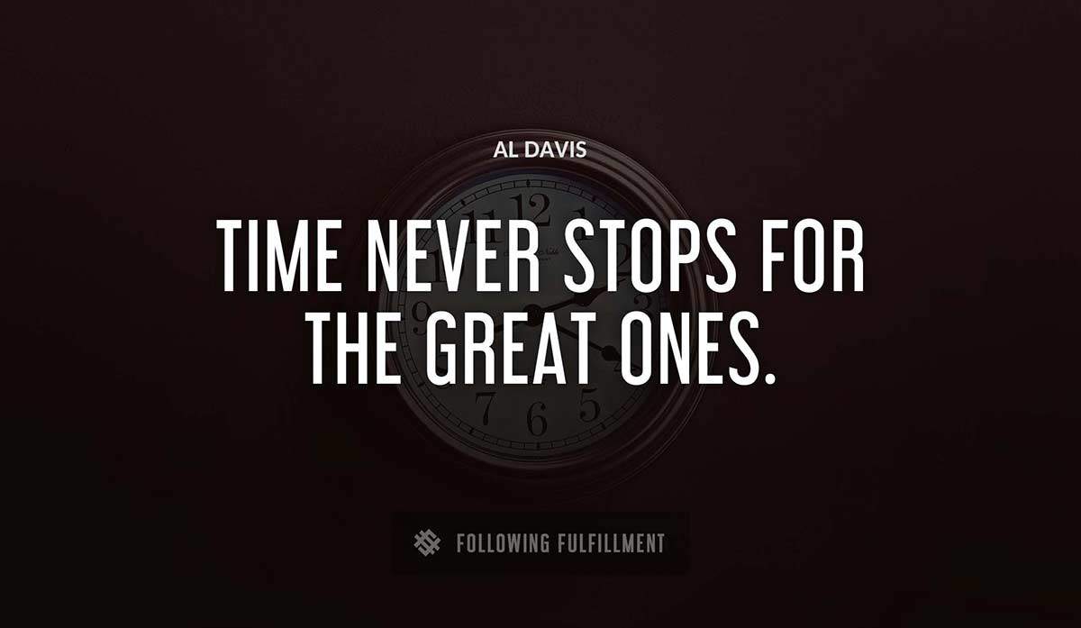 time never stops for the great ones Al Davis quote