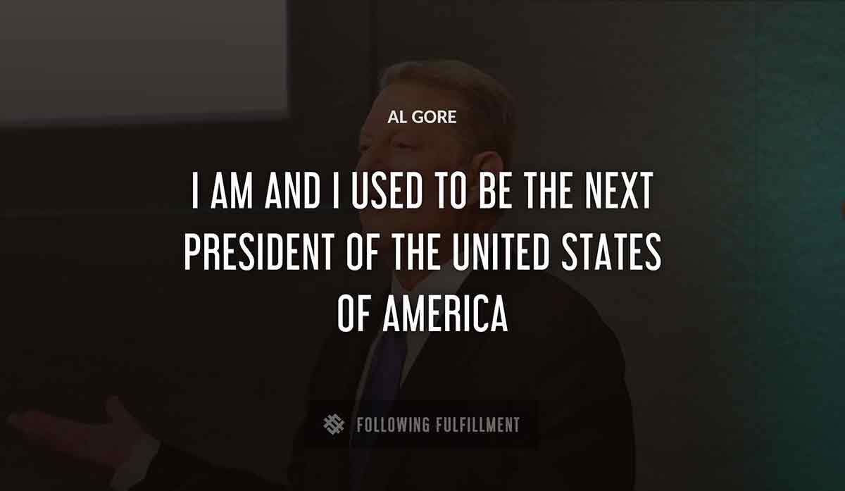 i am Al Gore and i used to be the next president of the united states of america Al Gore quote