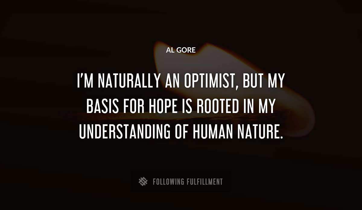 i m naturally an optimist but my basis for hope is rooted in my understanding of human nature Al Gore quote