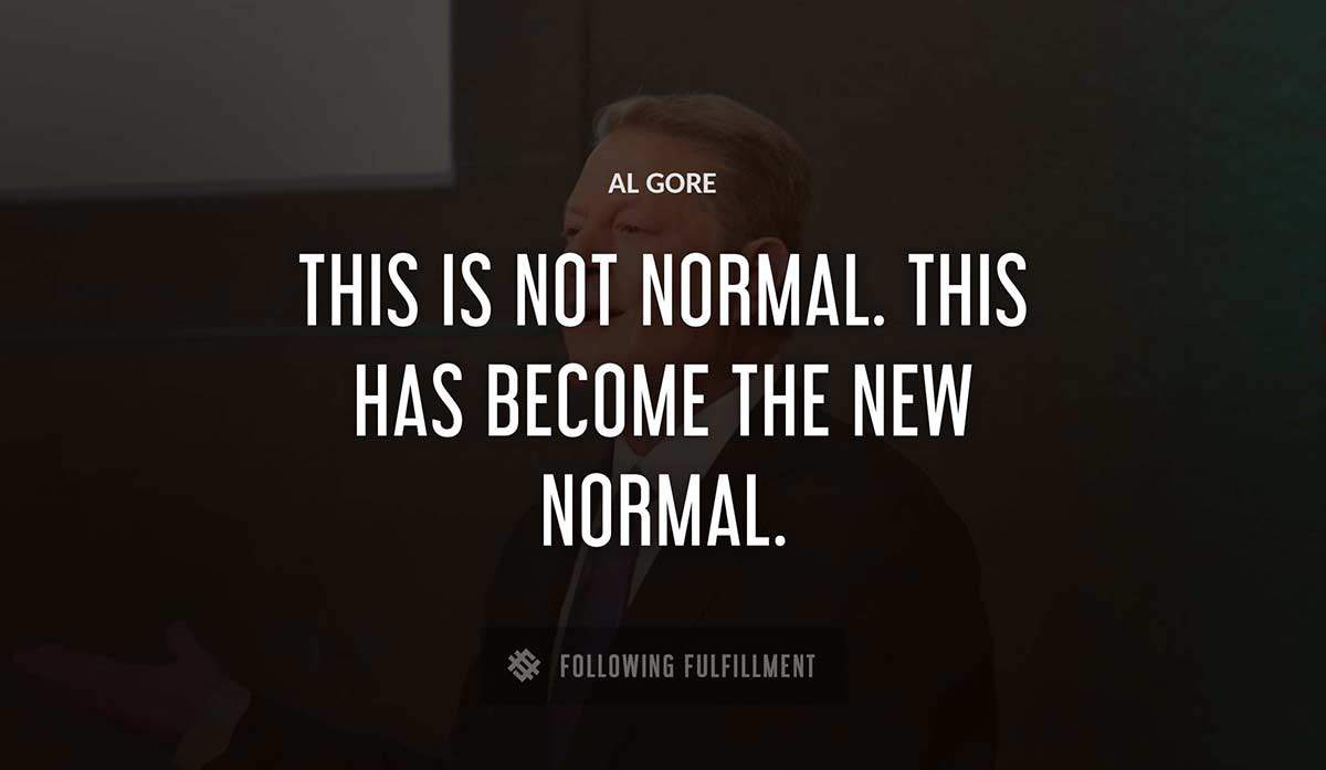 this is not normal this has become the new normal Al Gore quote