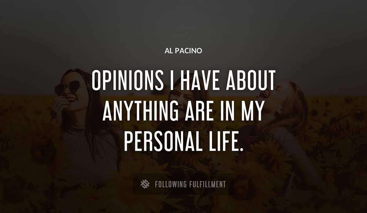 opinions i have about anything are in my personal life Al Pacino quote
