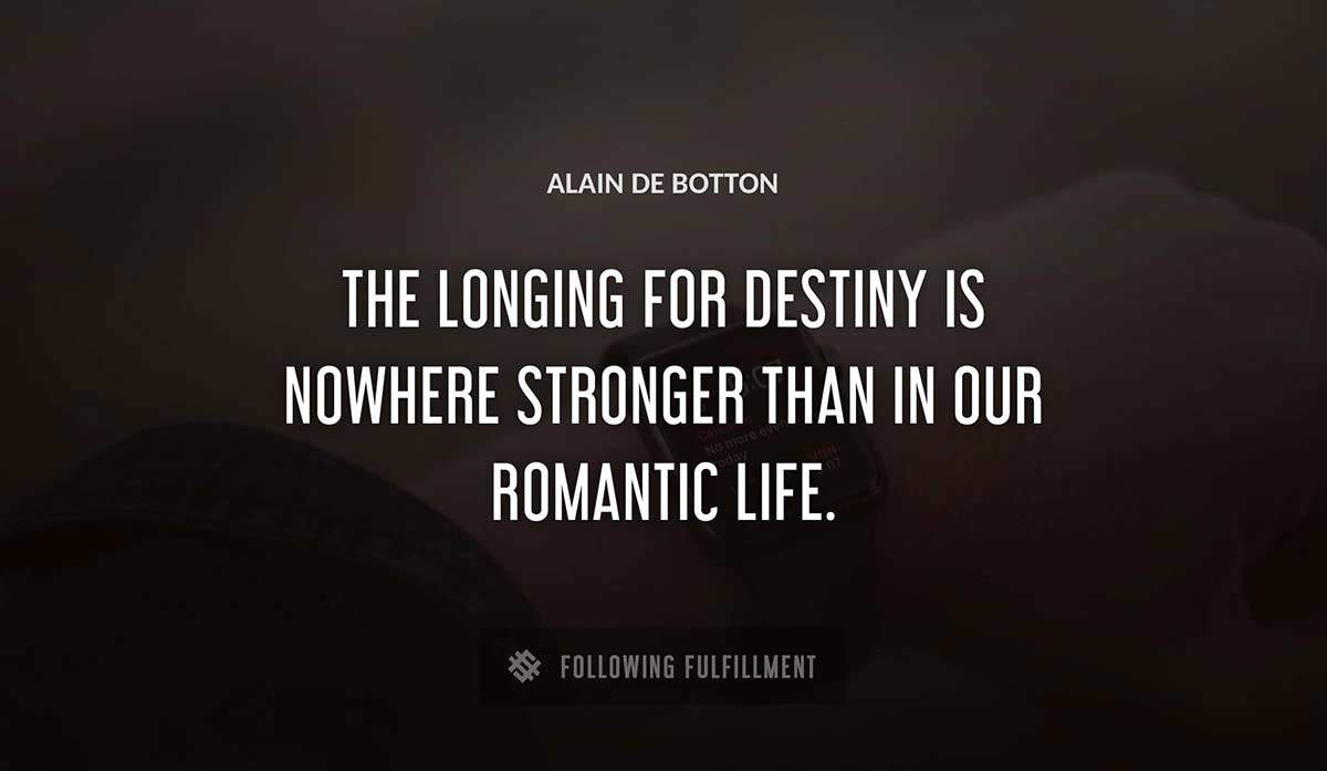 the longing for destiny is nowhere stronger than in our romantic life Alain De Botton quote
