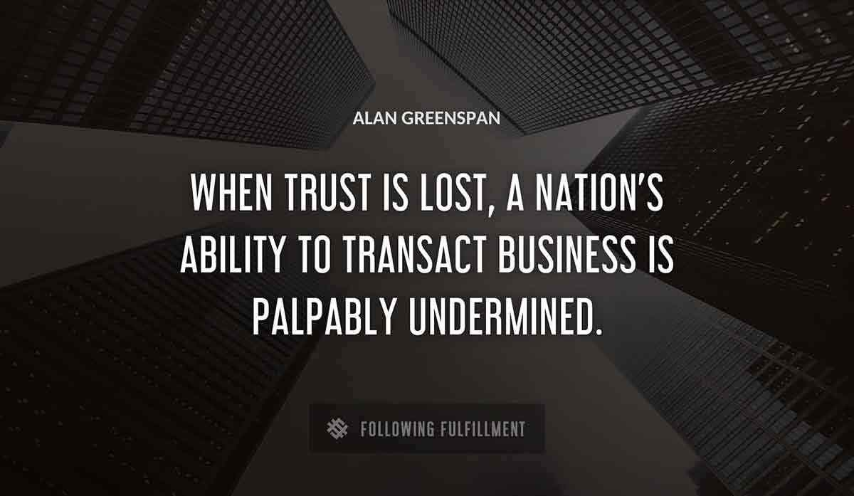 when trust is lost a nation s ability to transact business is palpably undermined Alan Greenspan quote