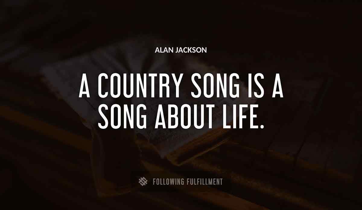 a country song is a song about life Alan Jackson quote
