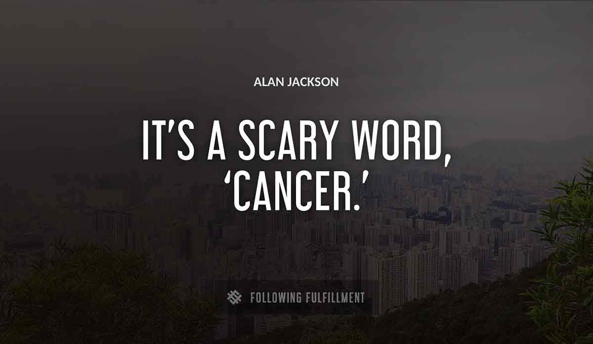 it s a scary word cancer Alan Jackson quote