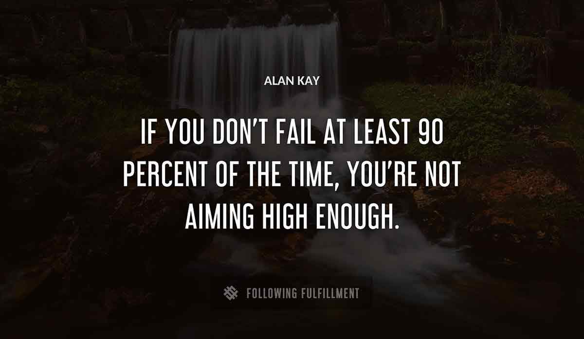 if you don t fail at least 90 percent of the time you re not aiming high enough Alan Kay quote