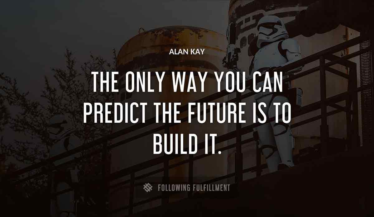 the only way you can predict the future is to build it Alan Kay quote