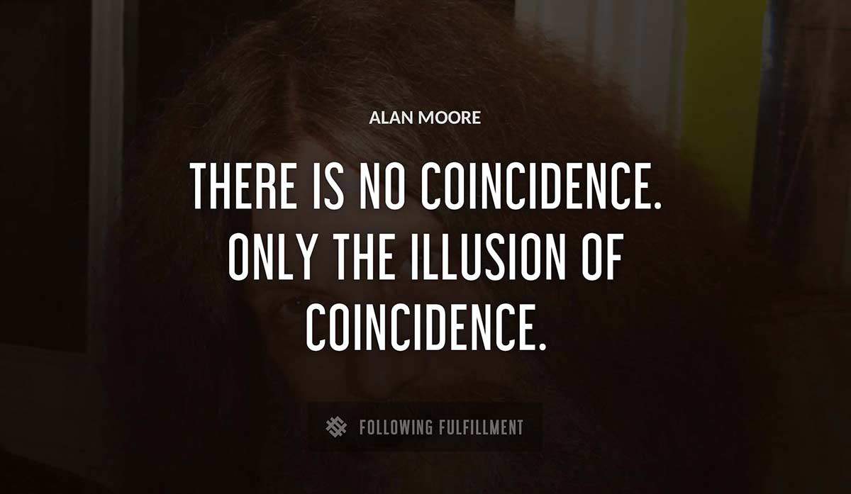 there is no coincidence only the illusion of coincidence Alan Moore quote