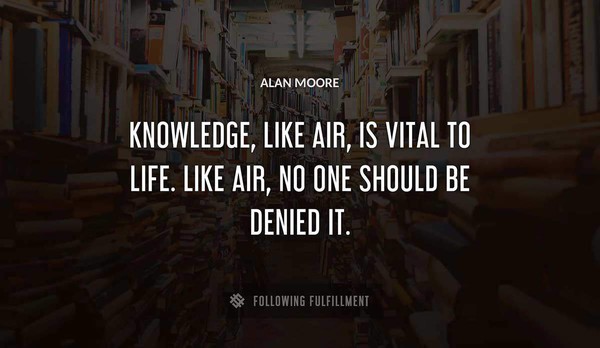 Alan Moore quote about knowledge being as vital as air